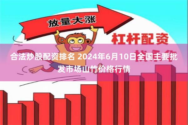 合法炒股配资排名 2024年6月10日全国主要批发市场山竹价格行情