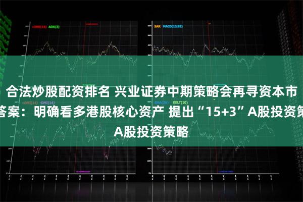 合法炒股配资排名 兴业证券中期策略会再寻资本市场答案：明确看多港股核心资产 提出“15+3”A股投资策略