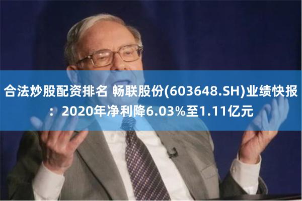 合法炒股配资排名 畅联股份(603648.SH)业绩快报：2020年净利降6.03%至1.11亿元