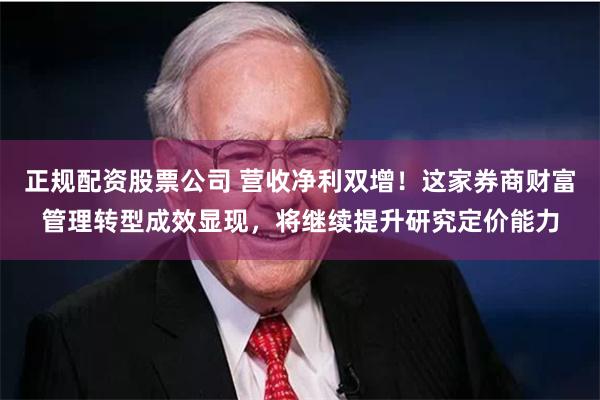 正规配资股票公司 营收净利双增！这家券商财富管理转型成效显现，将继续提升研究定价能力