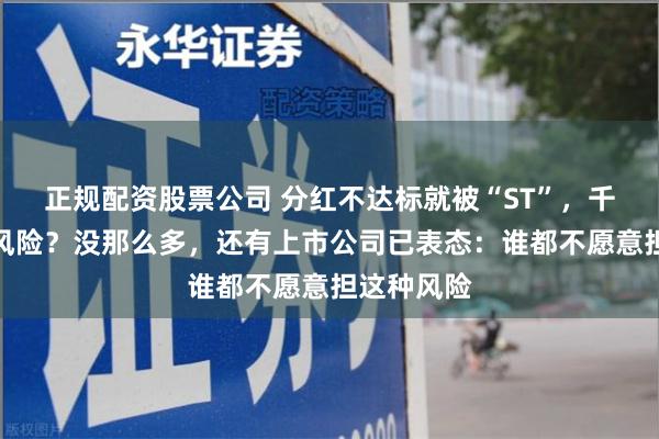 正规配资股票公司 分红不达标就被“ST”，千家公司有风险？没那么多，还有上市公司已表态：谁都不愿意担这种风险