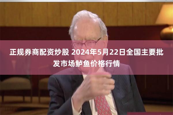 正规券商配资炒股 2024年5月22日全国主要批发市场鲈鱼价格行情