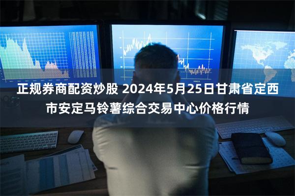 正规券商配资炒股 2024年5月25日甘肃省定西市安定马铃薯综合交易中心价格行情