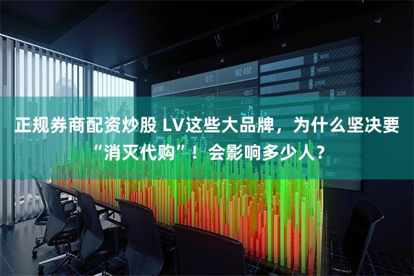 正规券商配资炒股 LV这些大品牌，为什么坚决要“消灭代购”！会影响多少人？