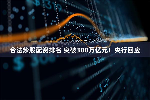 合法炒股配资排名 突破300万亿元！央行回应