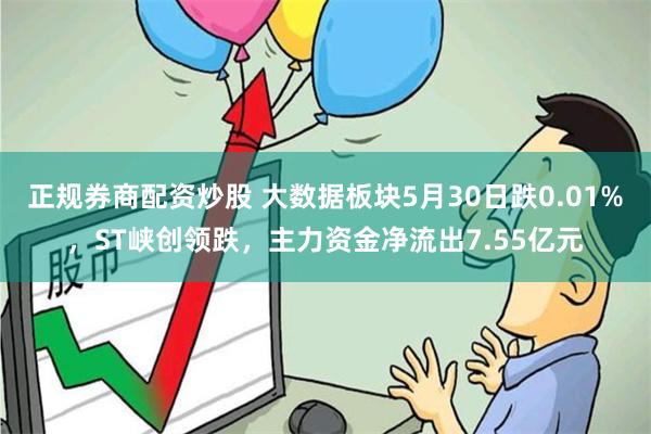 正规券商配资炒股 大数据板块5月30日跌0.01%，ST峡创领跌，主力资金净流出7.55亿元