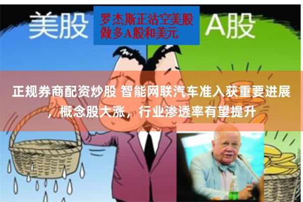 正规券商配资炒股 智能网联汽车准入获重要进展，概念股大涨，行业渗透率有望提升