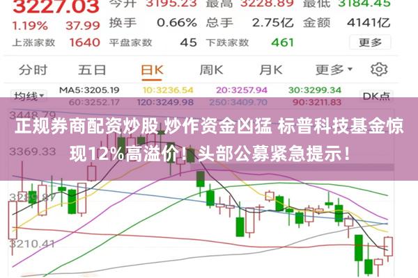 正规券商配资炒股 炒作资金凶猛 标普科技基金惊现12%高溢价！头部公募紧急提示！