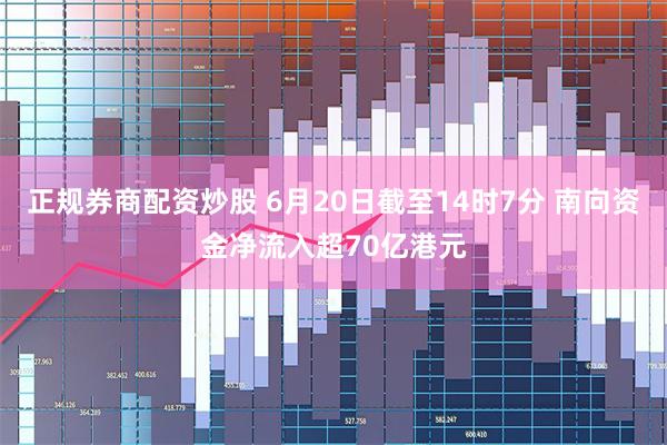 正规券商配资炒股 6月20日截至14时7分 南向资金净流入超70亿港元