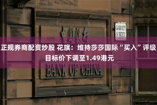 正规券商配资炒股 花旗：维持莎莎国际“买入”评级 目标价下调至1.49港元