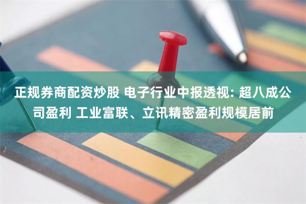 正规券商配资炒股 电子行业中报透视: 超八成公司盈利 工业富联、立讯精密盈利规模居前