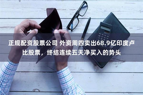 正规配资股票公司 外资周四卖出68.9亿印度卢比股票，终结连续五天净买入的势头