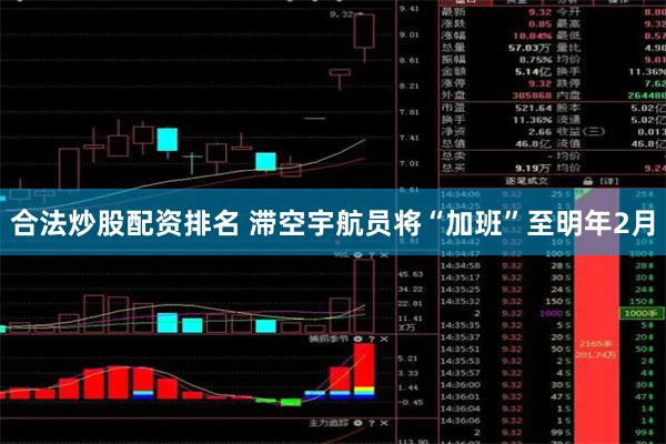 合法炒股配资排名 滞空宇航员将“加班”至明年2月