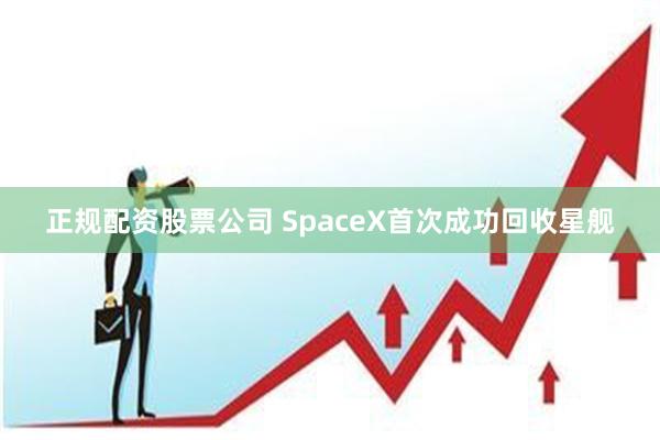 正规配资股票公司 SpaceX首次成功回收星舰