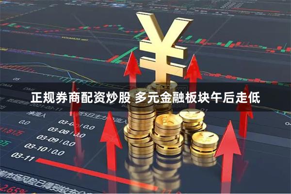 正规券商配资炒股 多元金融板块午后走低