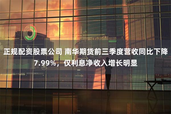 正规配资股票公司 南华期货前三季度营收同比下降7.99%，仅利息净收入增长明显