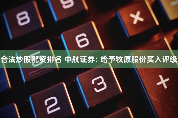 合法炒股配资排名 中航证券: 给予牧原股份买入评级