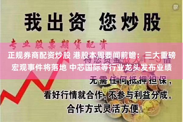 正规券商配资炒股 港股本周要闻前瞻：三大重磅宏观事件将落地 中芯国际等行业龙头发布业绩