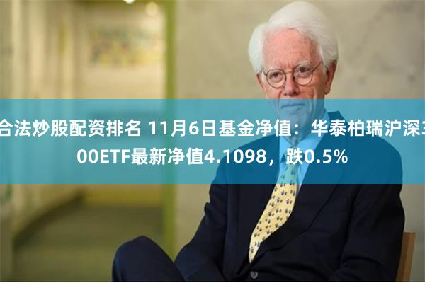 合法炒股配资排名 11月6日基金净值：华泰柏瑞沪深300ETF最新净值4.1098，跌0.5%