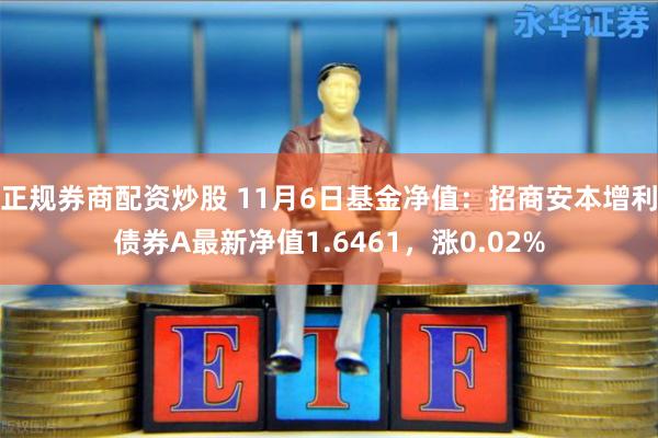 正规券商配资炒股 11月6日基金净值：招商安本增利债券A最新净值1.6461，涨0.02%