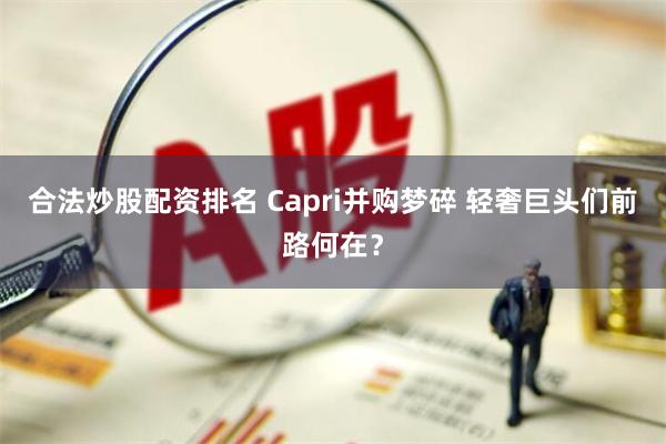 合法炒股配资排名 Capri并购梦碎 轻奢巨头们前路何在？