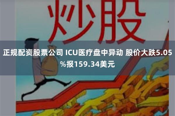 正规配资股票公司 ICU医疗盘中异动 股价大跌5.05%报159.34美元