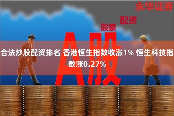 合法炒股配资排名 香港恒生指数收涨1% 恒生科技指数涨0.27%