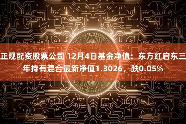 正规配资股票公司 12月4日基金净值：东方红启东三年持有混合最新净值1.3026，跌0.05%