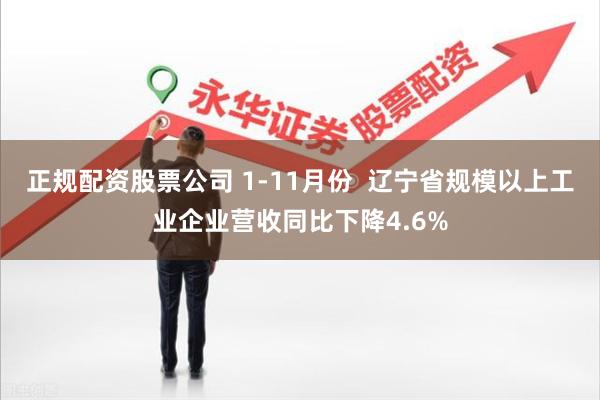 正规配资股票公司 1-11月份  辽宁省规模以上工业企业营收同比下降4.6%