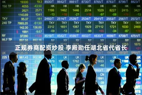 正规券商配资炒股 李殿勋任湖北省代省长