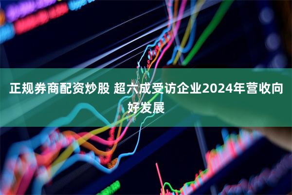正规券商配资炒股 超六成受访企业2024年营收向好发展