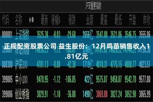 正规配资股票公司 益生股份：12月鸡苗销售收入1.81亿元