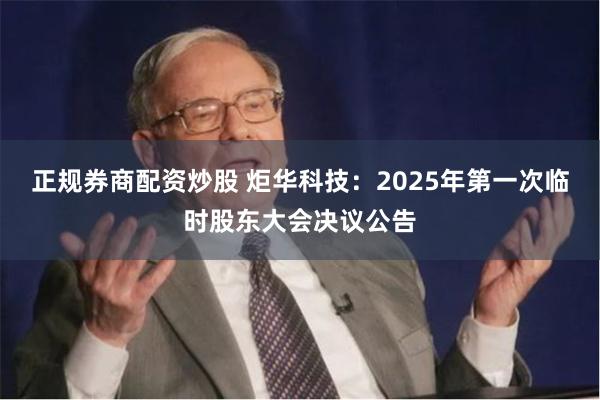 正规券商配资炒股 炬华科技：2025年第一次临时股东大会决议公告