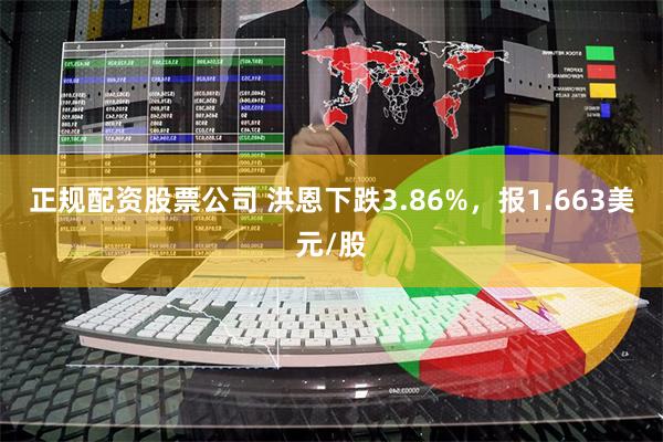 正规配资股票公司 洪恩下跌3.86%，报1.663美元/股
