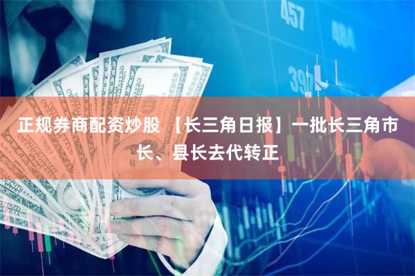 正规券商配资炒股 【长三角日报】一批长三角市长、县长去代转正
