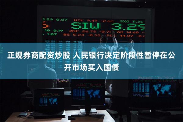 正规券商配资炒股 人民银行决定阶段性暂停在公开市场买入国债