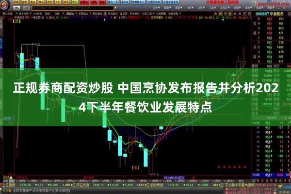 正规券商配资炒股 中国烹协发布报告并分析2024下半年餐饮业发展特点