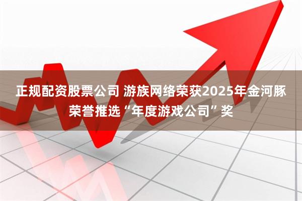 正规配资股票公司 游族网络荣获2025年金河豚荣誉推选“年度游戏公司”奖