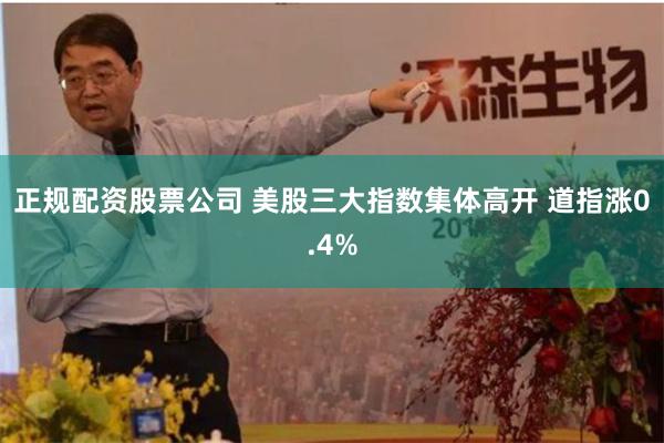 正规配资股票公司 美股三大指数集体高开 道指涨0.4%