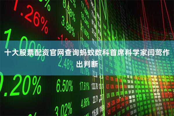 十大股票配资官网查询蚂蚁数科首席科学家闫莺作出判断