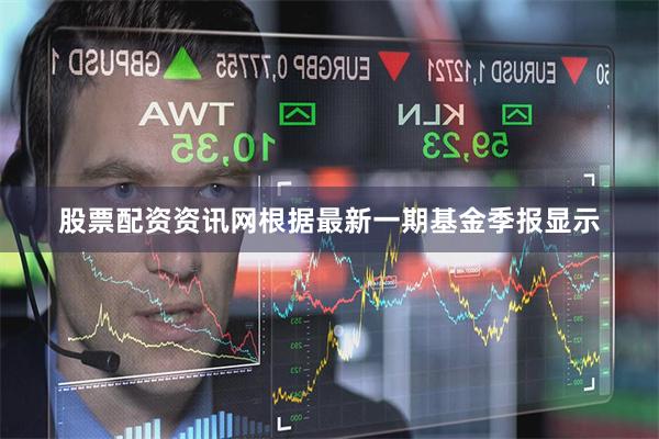 股票配资资讯网根据最新一期基金季报显示