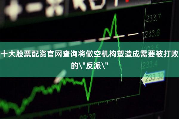 十大股票配资官网查询将做空机构塑造成需要被打败的