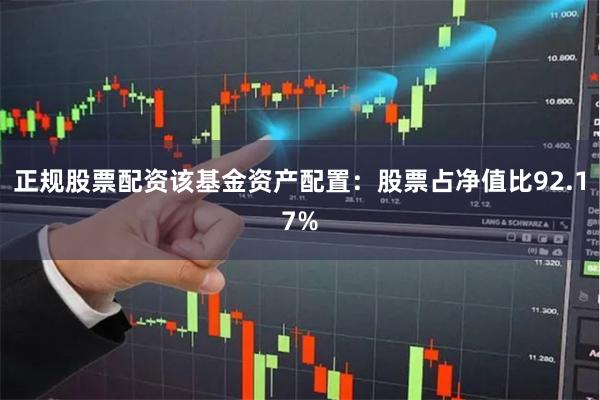 正规股票配资该基金资产配置：股票占净值比92.17%