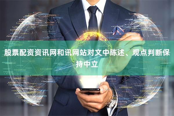 股票配资资讯网和讯网站对文中陈述、观点判断保持中立