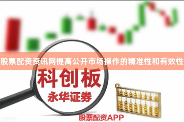 股票配资资讯网提高公开市场操作的精准性和有效性