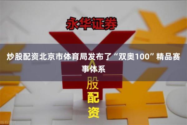 炒股配资北京市体育局发布了“双奥100”精品赛事体系
