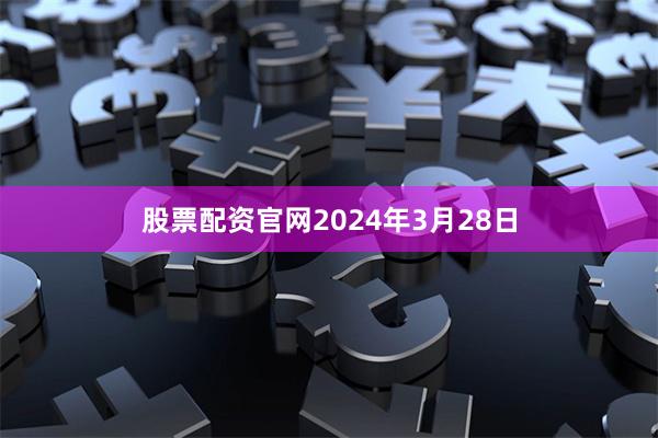 股票配资官网　　2024年3月28日