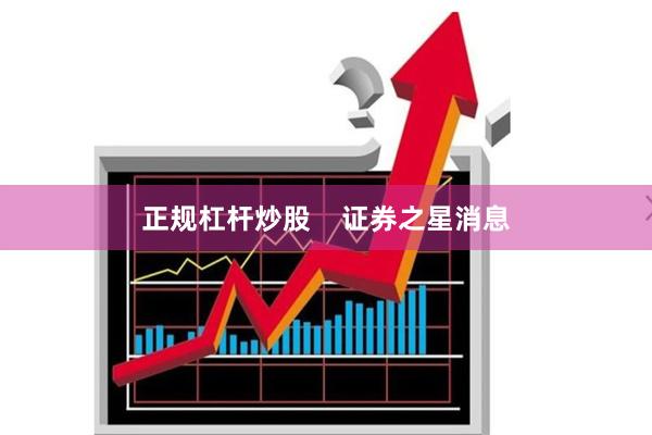 正规杠杆炒股    证券之星消息