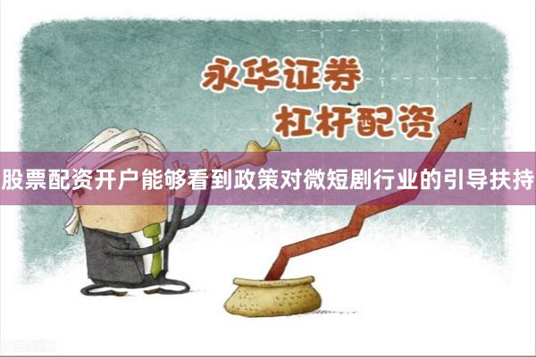 股票配资开户能够看到政策对微短剧行业的引导扶持