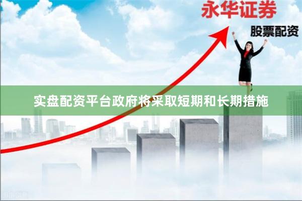 实盘配资平台政府将采取短期和长期措施